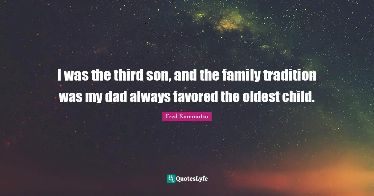 Fred Korematsu Quotes: "I was the third son, and the family tradition was my dad always favored the oldest child."
