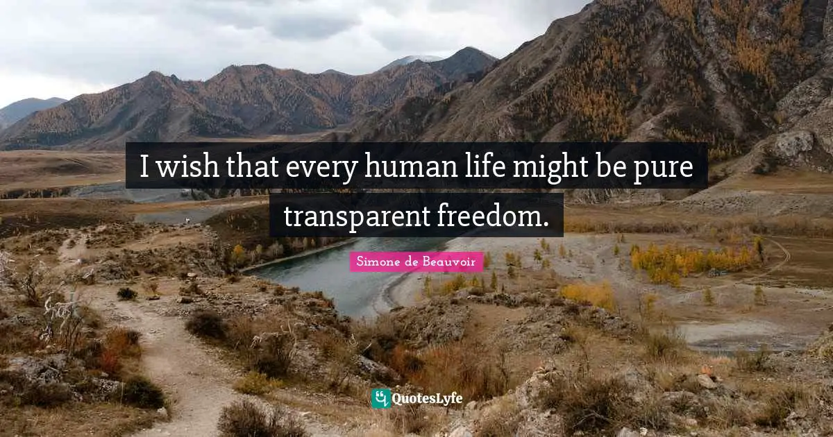 I wish that every human life might be pure transparent freedom.