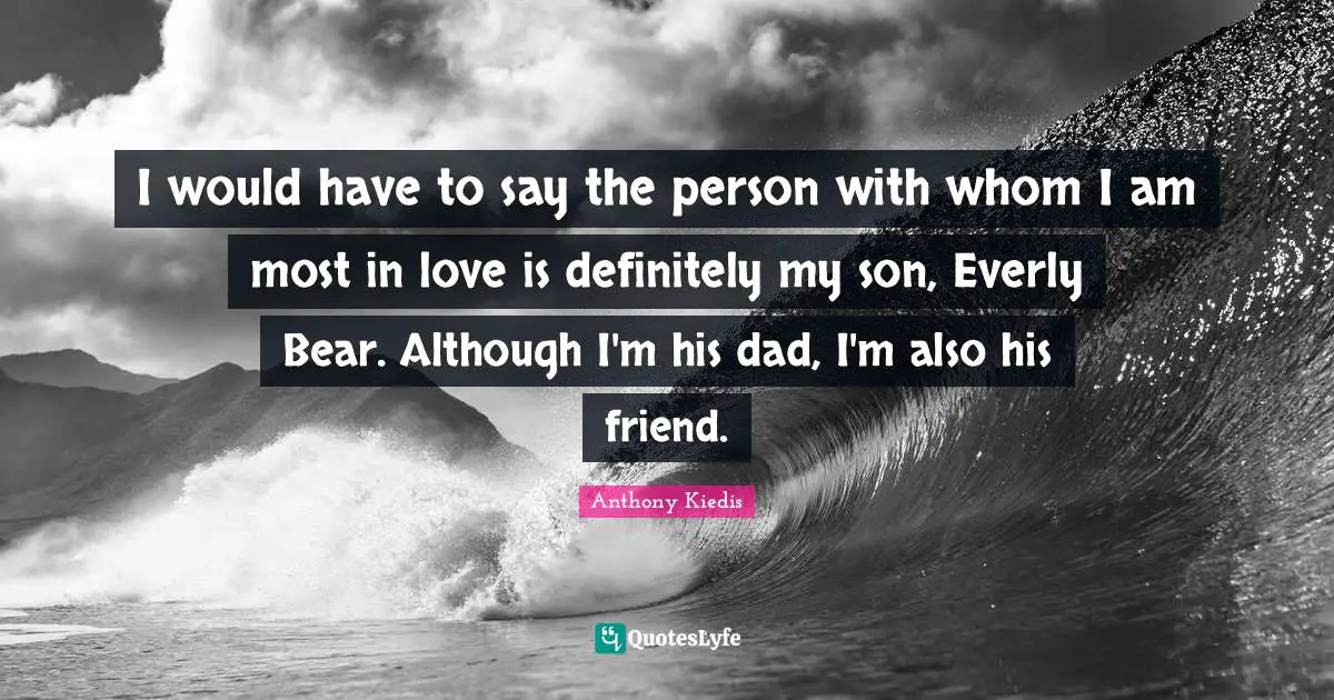Anthony Kiedis Quotes: "I would have to say the person with whom I am most in love is definitely my son, Everly Bear. Although I'm his dad, I'm also his friend."