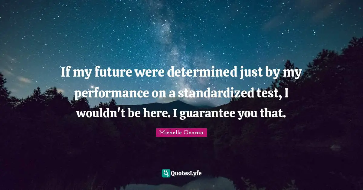 If my future were determined just by my performance on a standardized test, I wouldn't be here. I guarantee you that.