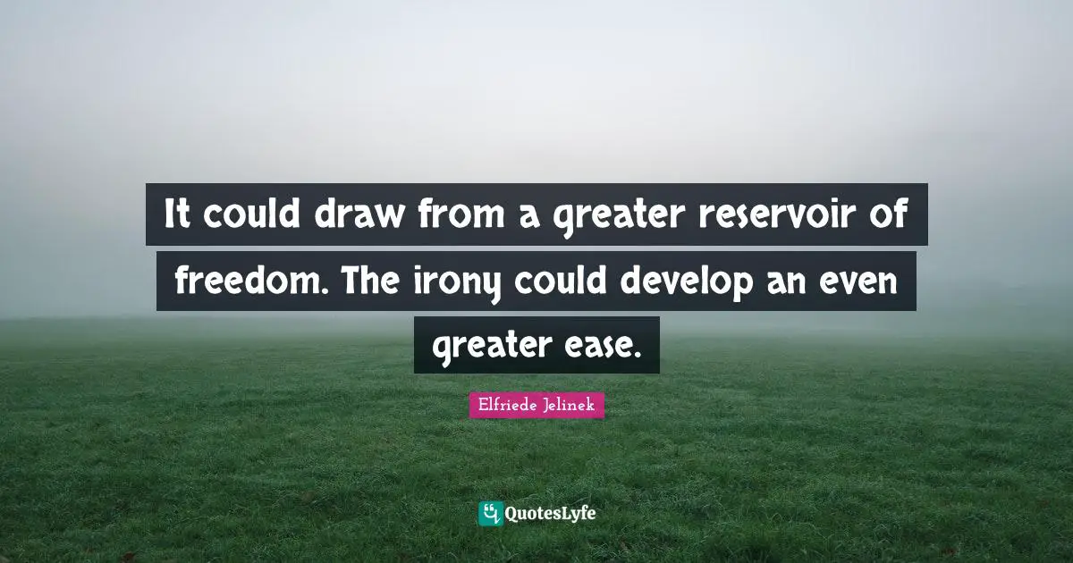 It could draw from a greater reservoir of freedom. The irony could develop an even greater ease.