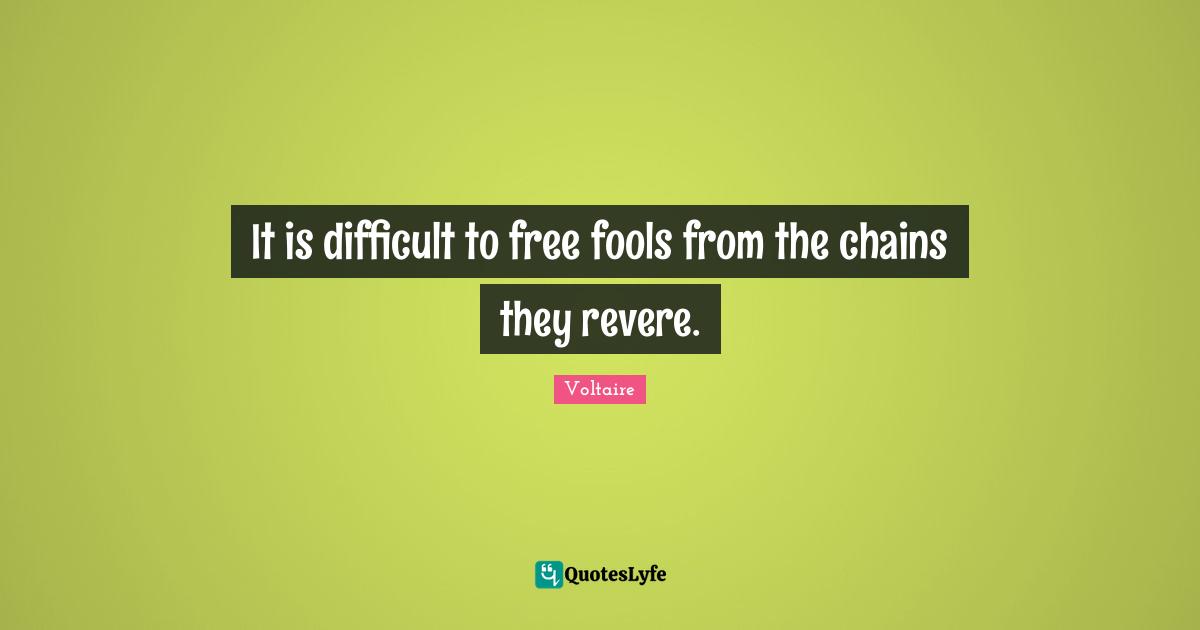 Difficult Quotes: "It is difficult to free fools from the chains they revere."