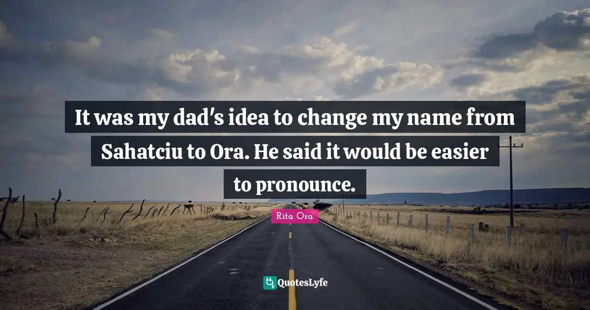 It was my dad's idea to change my name from Sahatciu to Ora. He said it would be easier to pronounce.