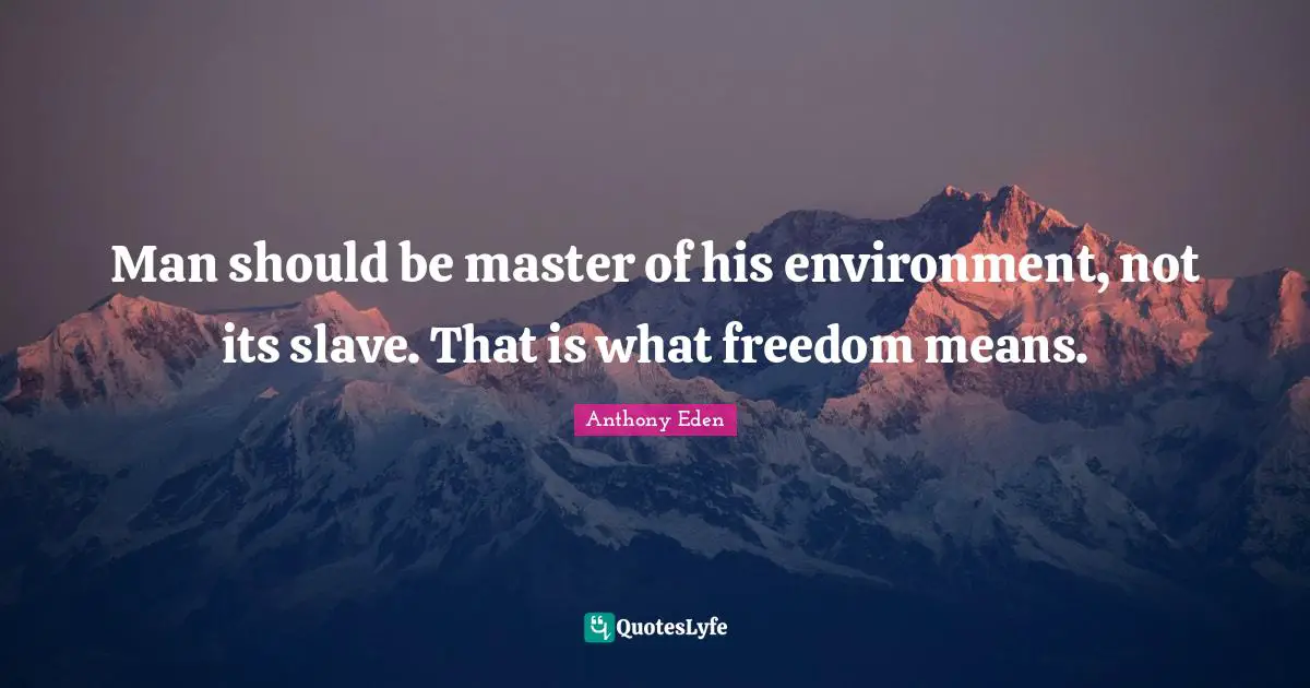 Anthony Eden Quotes: "Man should be master of his environment, not its slave. That is what freedom means."