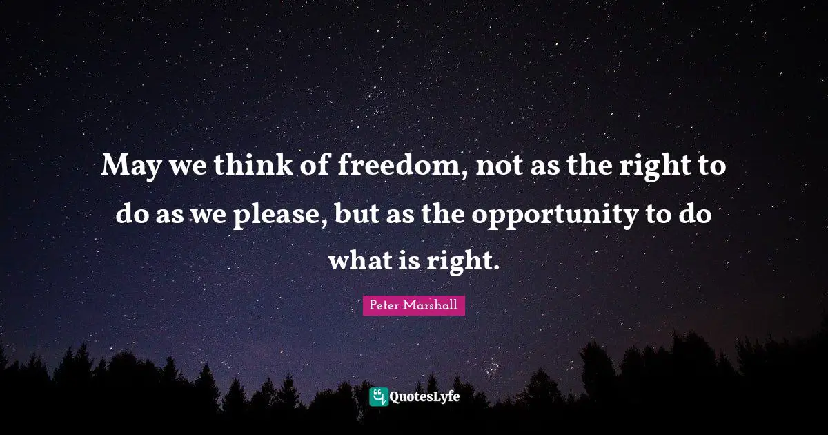 I Think Quotes: "May we think of freedom, not as the right to do as we please, but as the opportunity to do what is right."