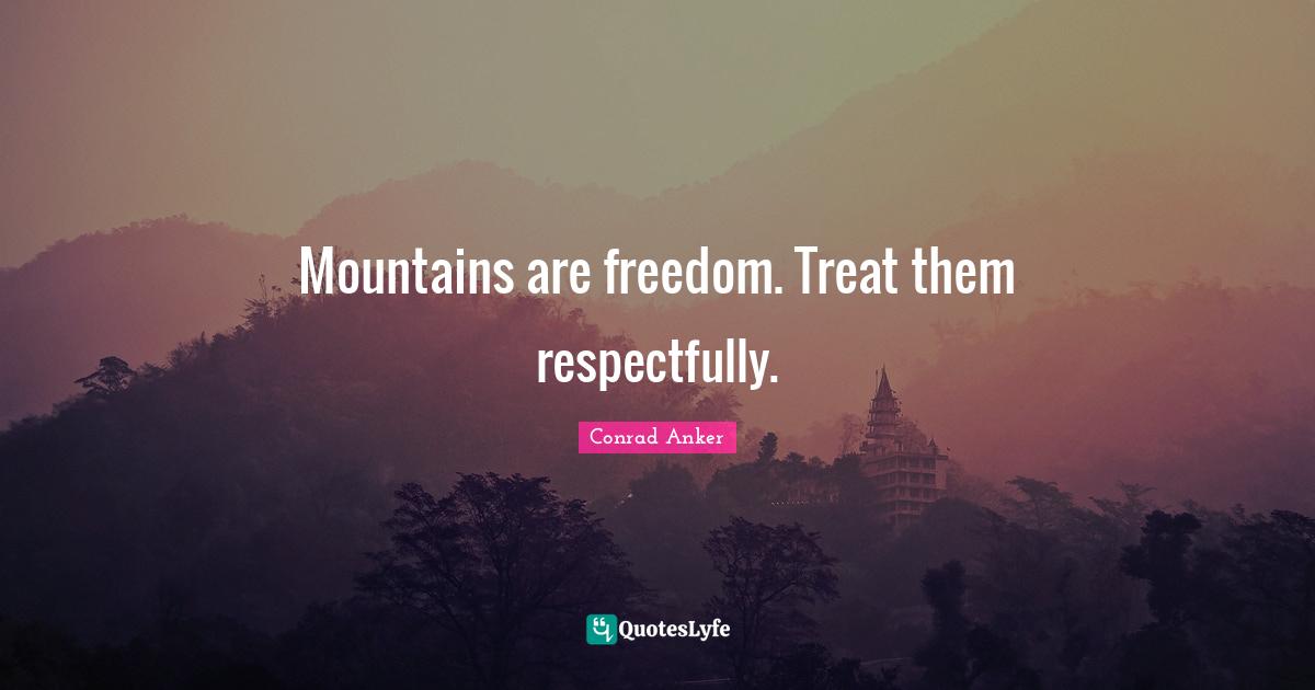 Conrad Anker Quotes: "Mountains are freedom. Treat them respectfully."