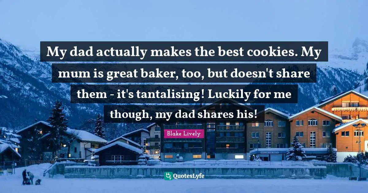 My dad actually makes the best cookies. My mum is great baker, too, but doesn't share them - it's tantalising! Luckily for me though, my dad shares his!