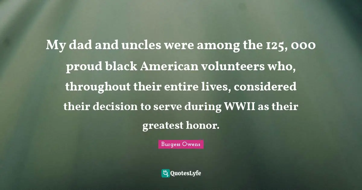 My dad and uncles were among the 125, 000 proud black American volunteers who, throughout their entire lives, considered their decision to serve during WWII as their greatest honor.