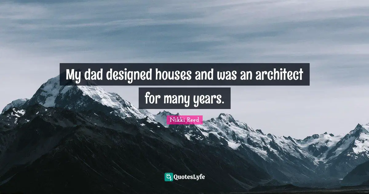 My dad designed houses and was an architect for many years.