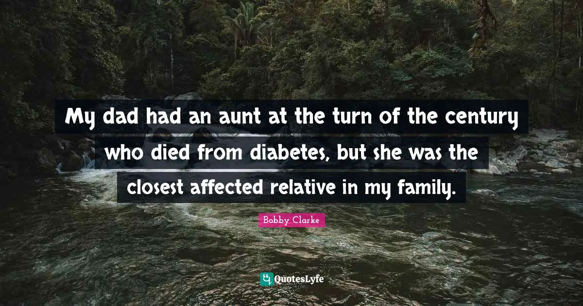 My dad had an aunt at the turn of the century who died from diabetes, but she was the closest affected relative in my family.