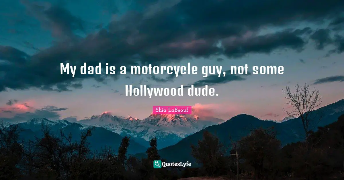My dad is a motorcycle guy, not some Hollywood dude.