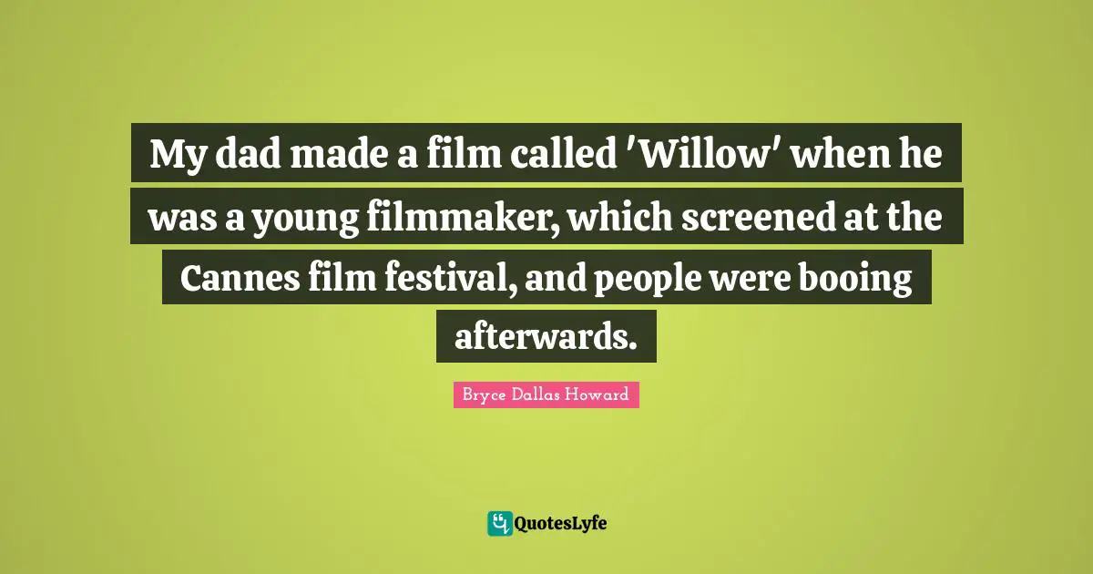 My dad made a film called 'Willow' when he was a young filmmaker, which screened at the Cannes film festival, and people were booing afterwards.
