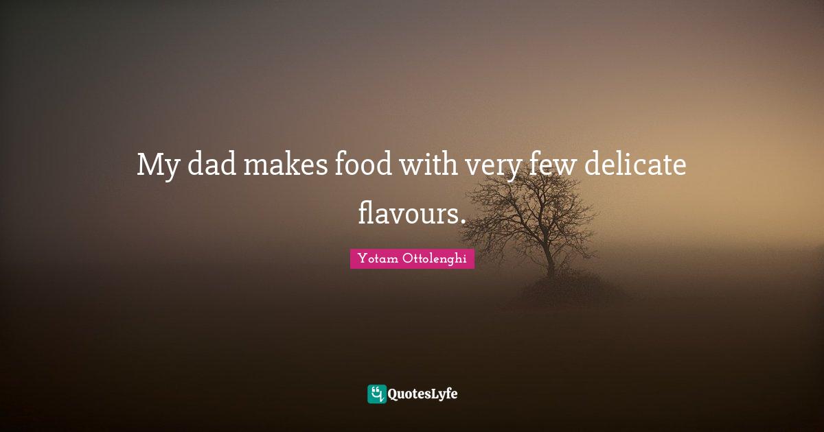 Yotam Ottolenghi Quotes: "My dad makes food with very few delicate flavours."