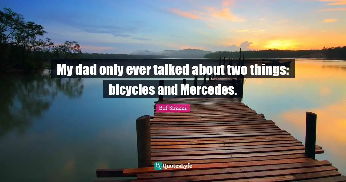 Ed Simons Quotes: "My dad only ever talked about two things: bicycles and Mercedes."