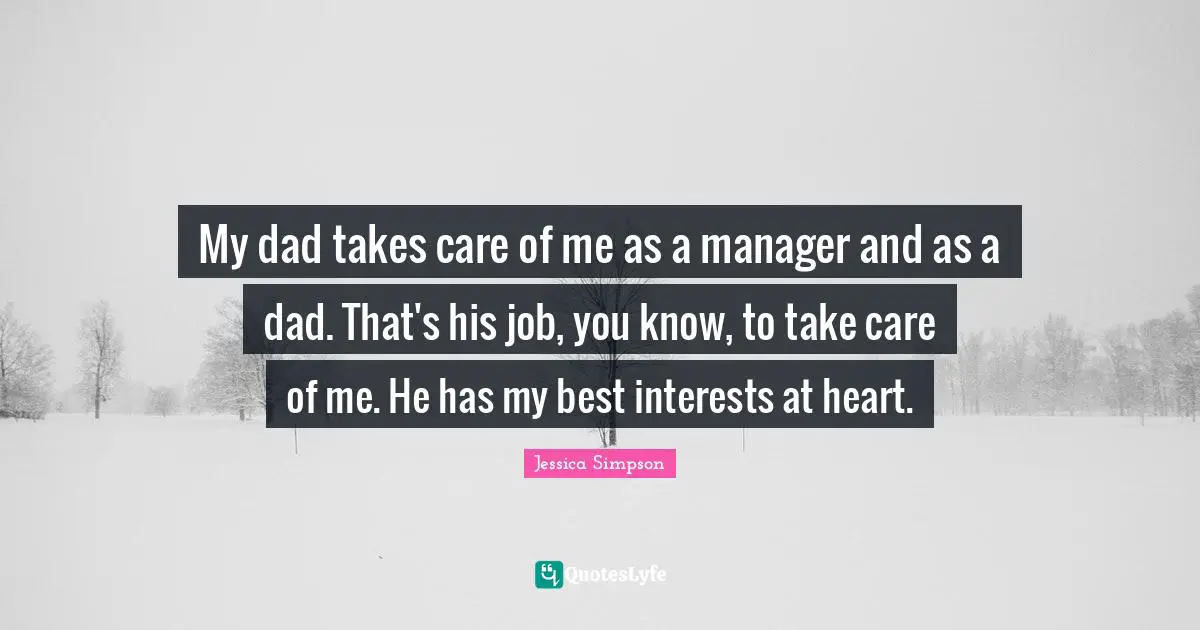 My dad takes care of me as a manager and as a dad. That's his job, you know, to take care of me. He has my best interests at heart.