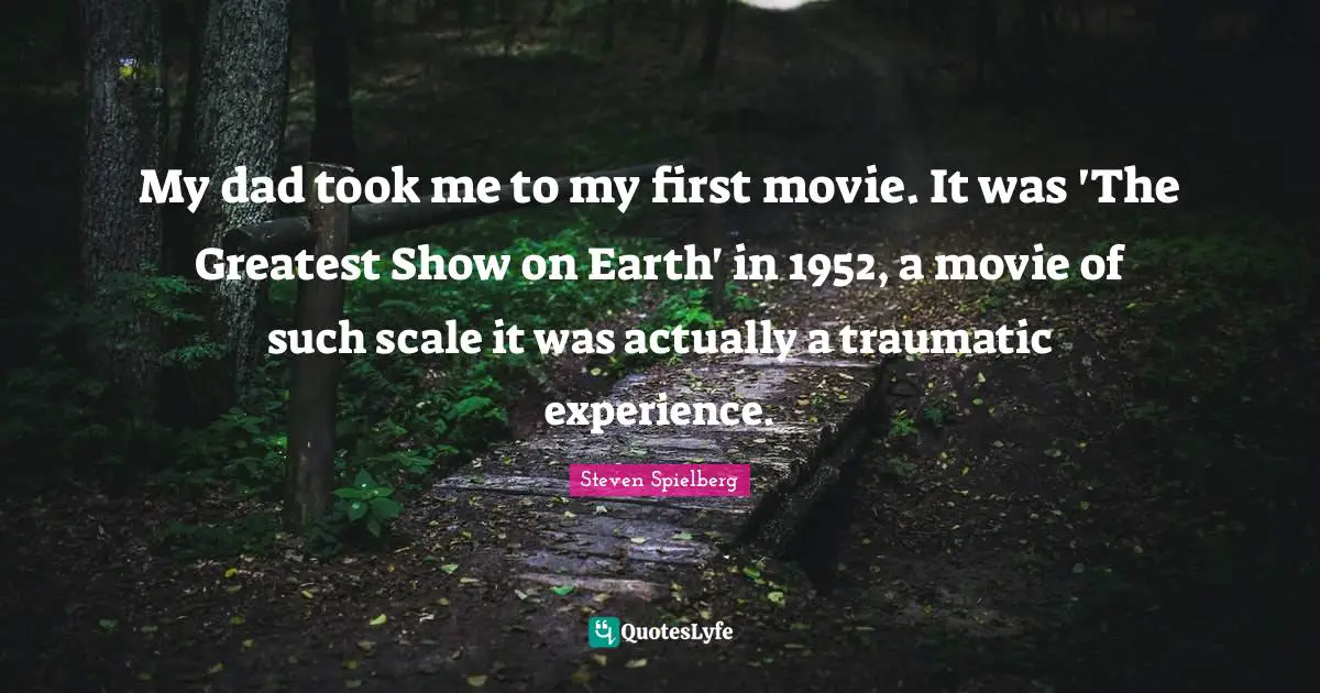 My dad took me to my first movie. It was 'The Greatest Show on Earth' in 1952, a movie of such scale it was actually a traumatic experience.