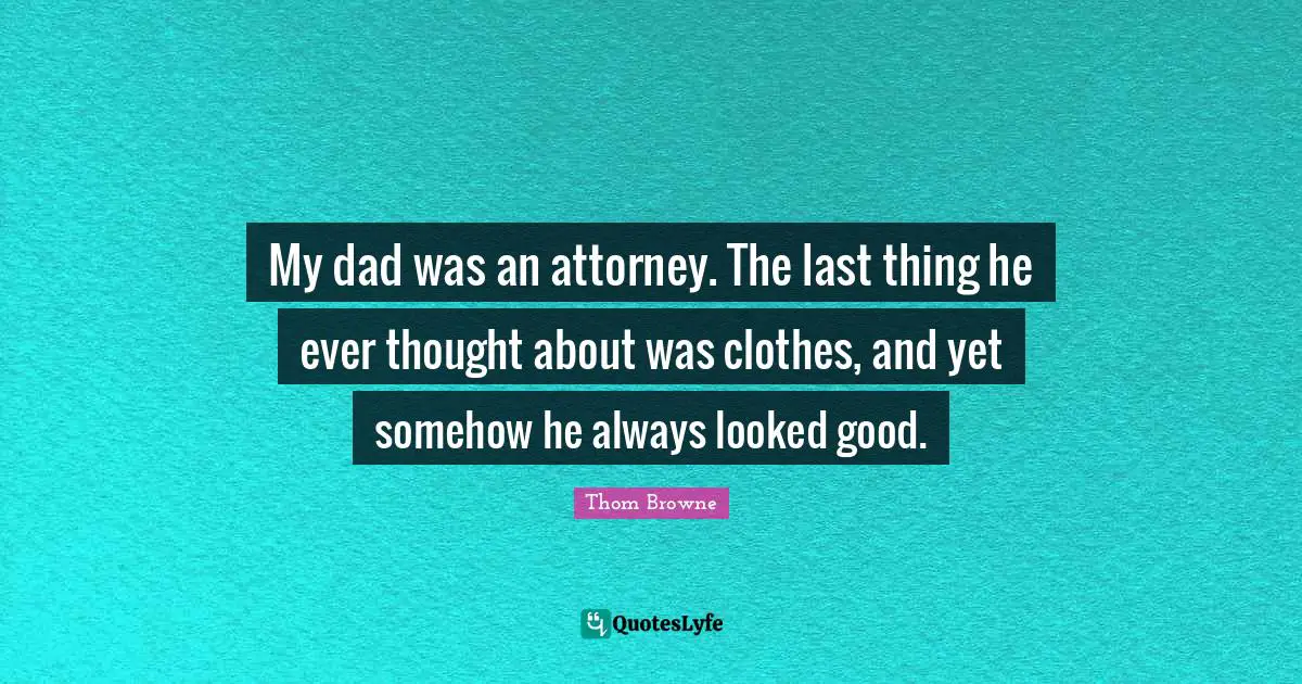 My dad was an attorney. The last thing he ever thought about was clothes, and yet somehow he always looked good.