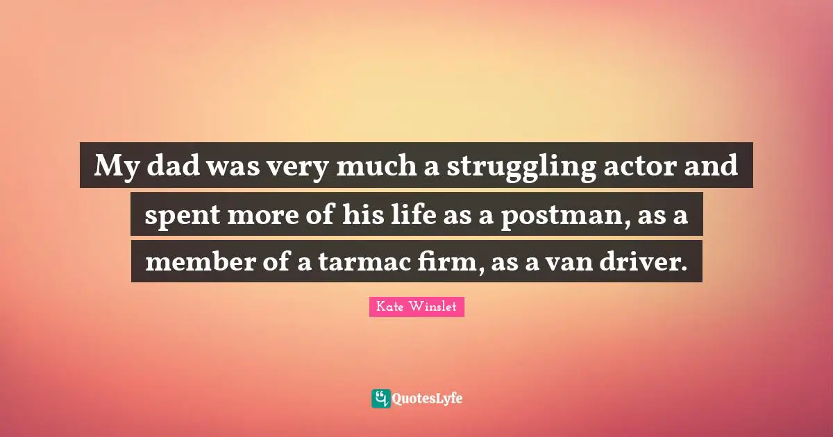 My dad was very much a struggling actor and spent more of his life as a postman, as a member of a tarmac firm, as a van driver.