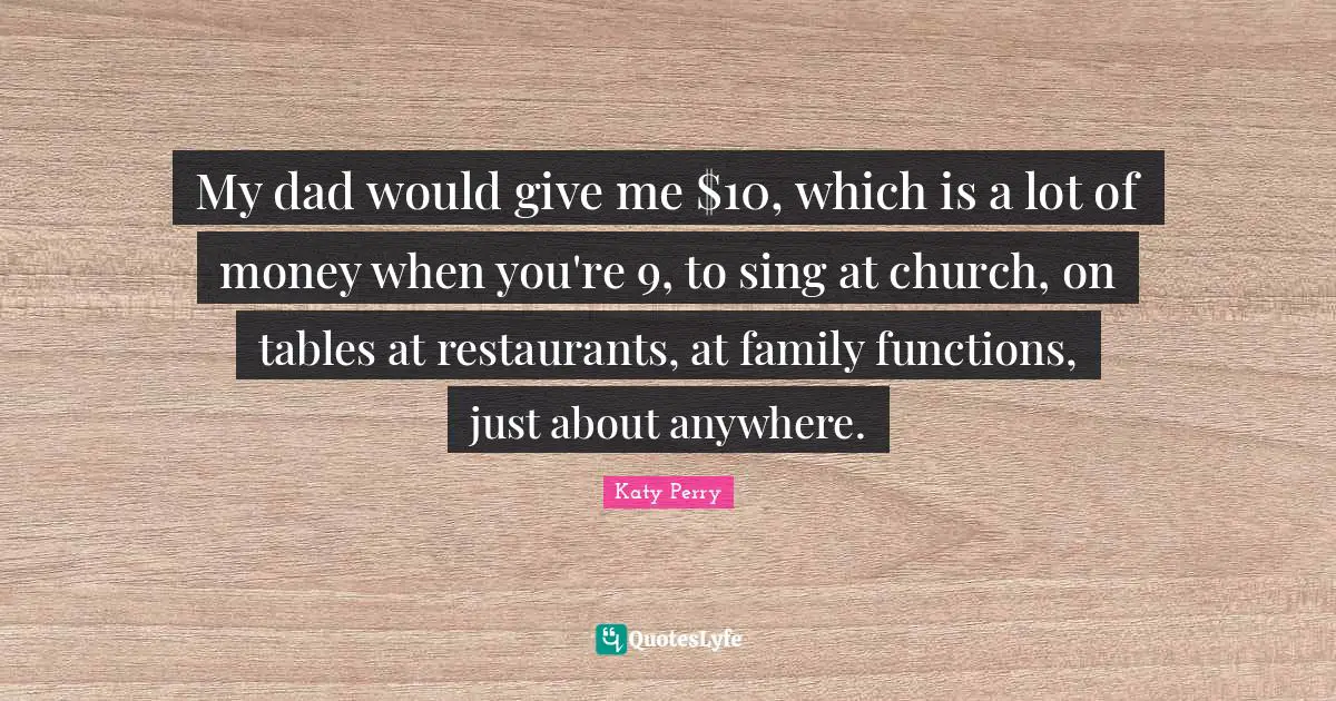 My dad would give me $10, which is a lot of money when you're 9, to sing at church, on tables at restaurants, at family functions, just about anywhere.