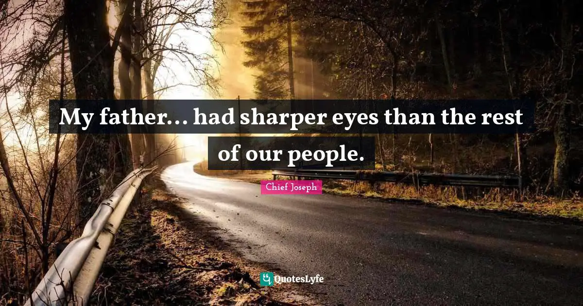 Chief Joseph Quotes: "My father... had sharper eyes than the rest of our people."