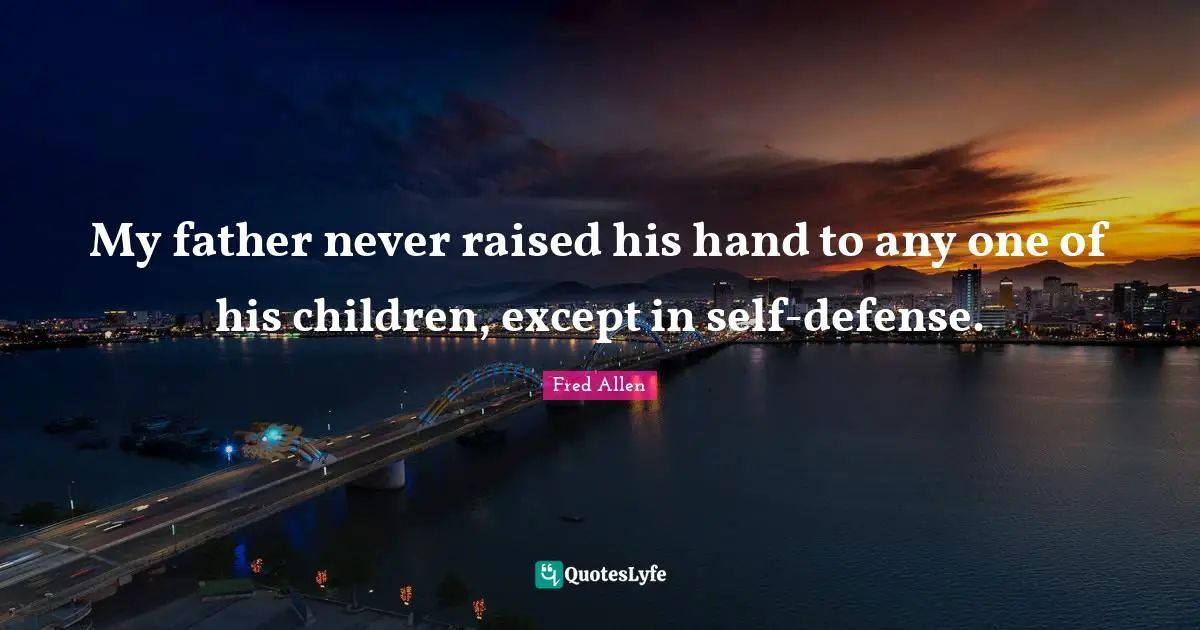 Fred Allen Quotes: "My father never raised his hand to any one of his children, except in self-defense."