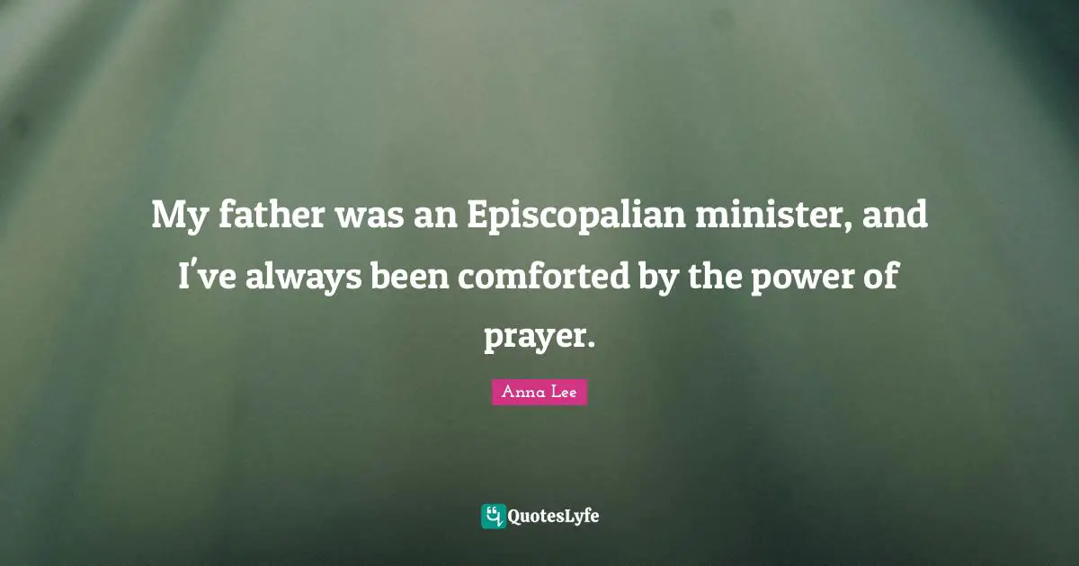 My father was an Episcopalian minister, and I've always been comforted by the power of prayer.