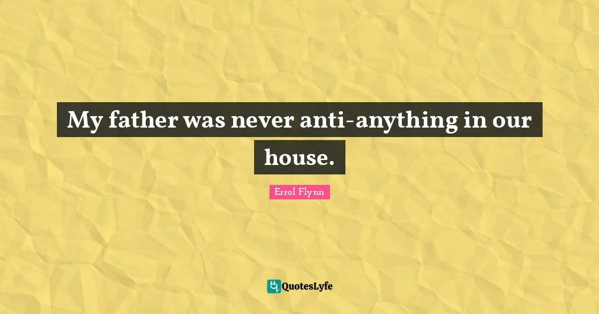 My father was never anti-anything in our house.