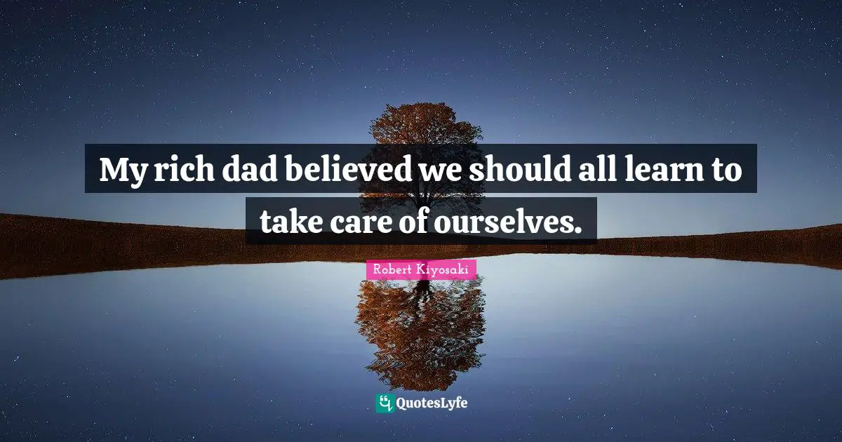 My rich dad believed we should all learn to take care of ourselves.