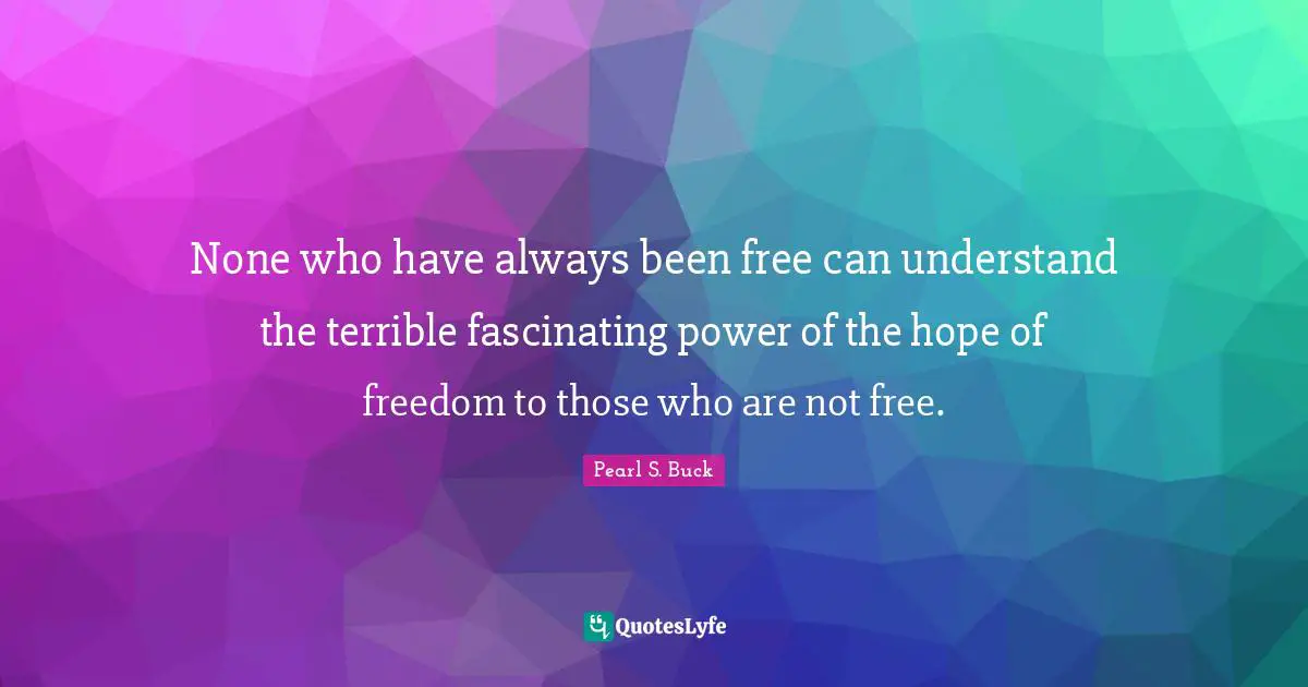 None who have always been free can understand the terrible fascinating power of the hope of freedom to those who are not free.