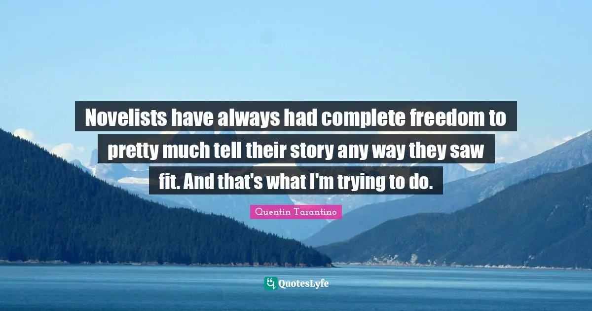 Novelists have always had complete freedom to pretty much tell their story any way they saw fit. And that's what I'm trying to do.