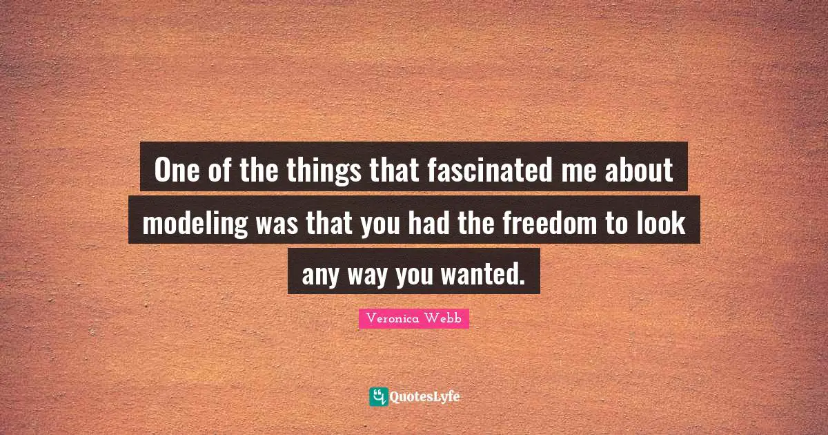One of the things that fascinated me about modeling was that you had the freedom to look any way you wanted.