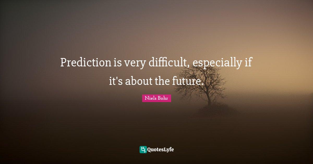Niels Bohr Quotes: "Prediction is very difficult, especially if it's about the future."