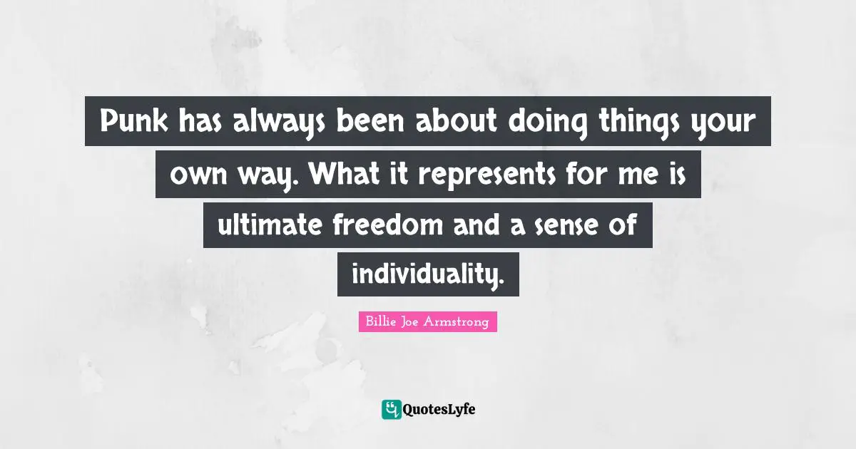 Billie Joe Armstrong Quotes: "Punk has always been about doing things your own way. What it represents for me is ultimate freedom and a sense of individuality."