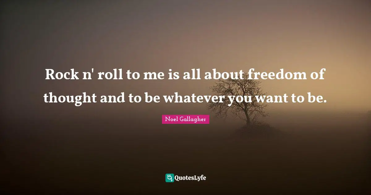 Noel Gallagher Quotes: "Rock n' roll to me is all about freedom of thought and to be whatever you want to be."