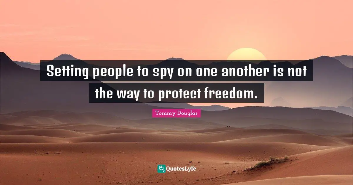 Tommy Douglas Quotes: "Setting people to spy on one another is not the way to protect freedom."