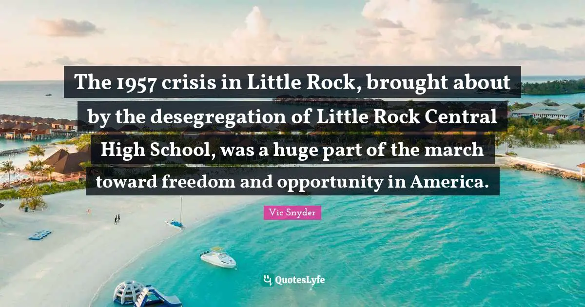 The 1957 crisis in Little Rock, brought about by the desegregation of Little Rock Central High School, was a huge part of the march toward freedom and opportunity in America.