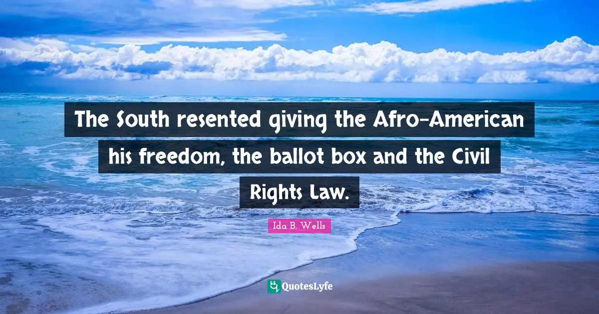 The South resented giving the Afro-American his freedom, the ballot box and the Civil Rights Law.