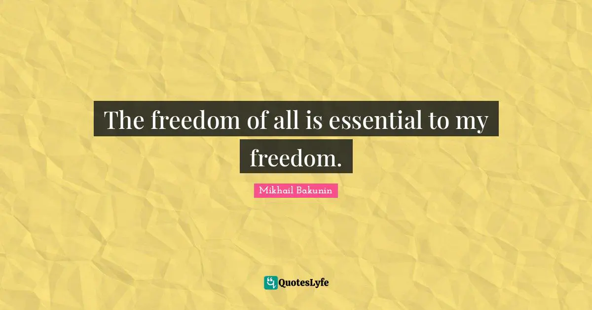 The freedom of all is essential to my freedom.