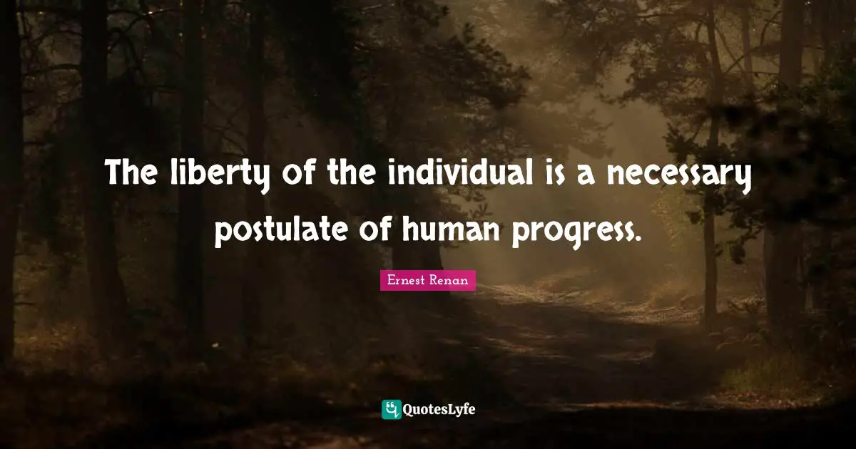 Ernest Renan Quotes: "The liberty of the individual is a necessary postulate of human progress."