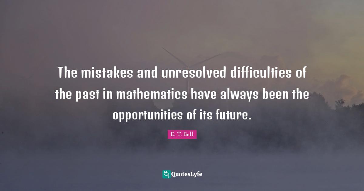The mistakes and unresolved difficulties of the past in mathematics have always been the opportunities of its future.