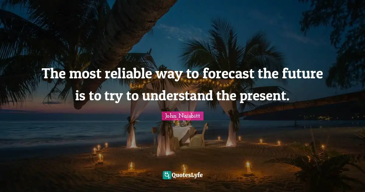 The most reliable way to forecast the future is to try to understand the present.