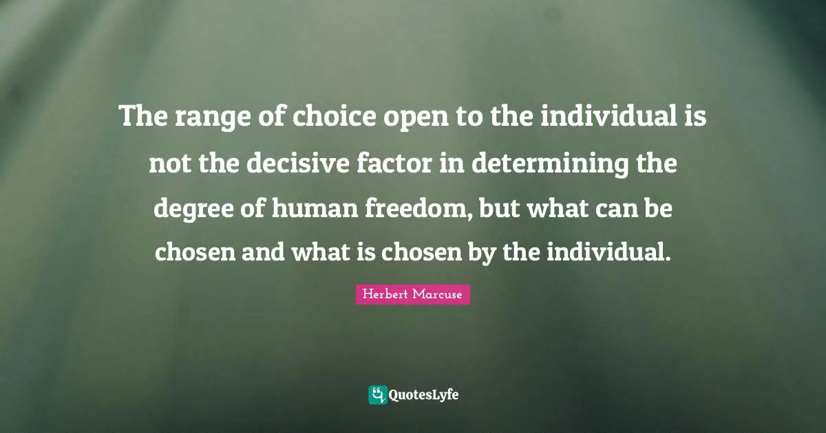 Herbert Marcuse Quotes: "The range of choice open to the individual is not the decisive factor in determining the degree of human freedom, but what can be chosen and what is chosen by the individual."