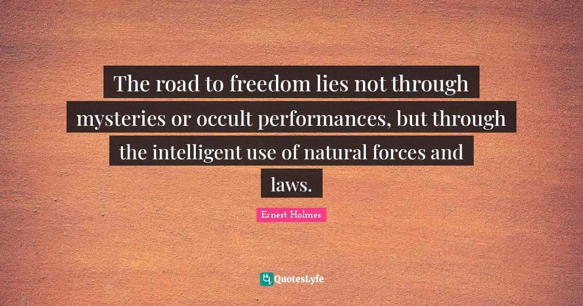 The road to freedom lies not through mysteries or occult performances, but through the intelligent use of natural forces and laws.