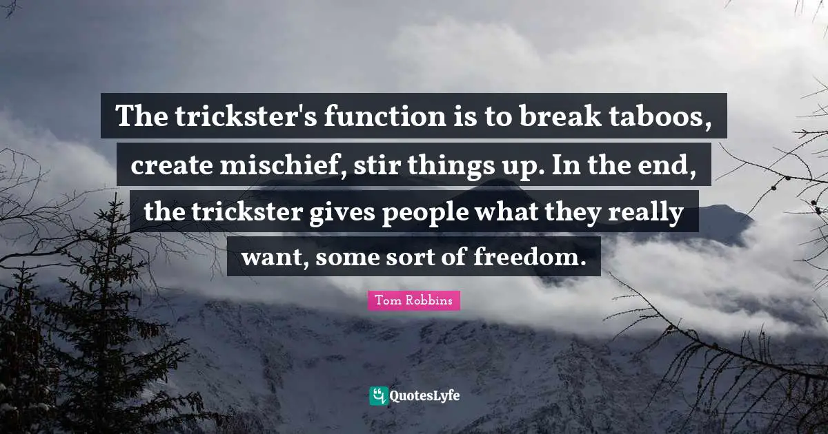 Tom Robbins Quotes: "The trickster's function is to break taboos, create mischief, stir things up. In the end, the trickster gives people what they really want, some sort of freedom."