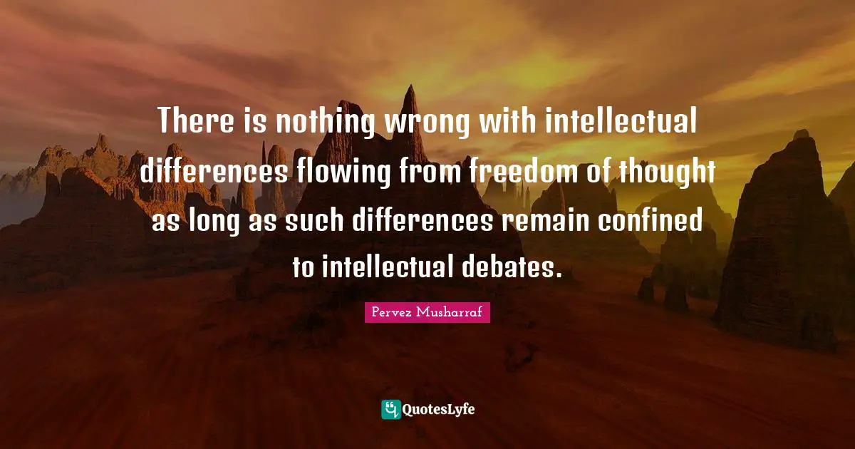 There is nothing wrong with intellectual differences flowing from freedom of thought as long as such differences remain confined to intellectual debates.