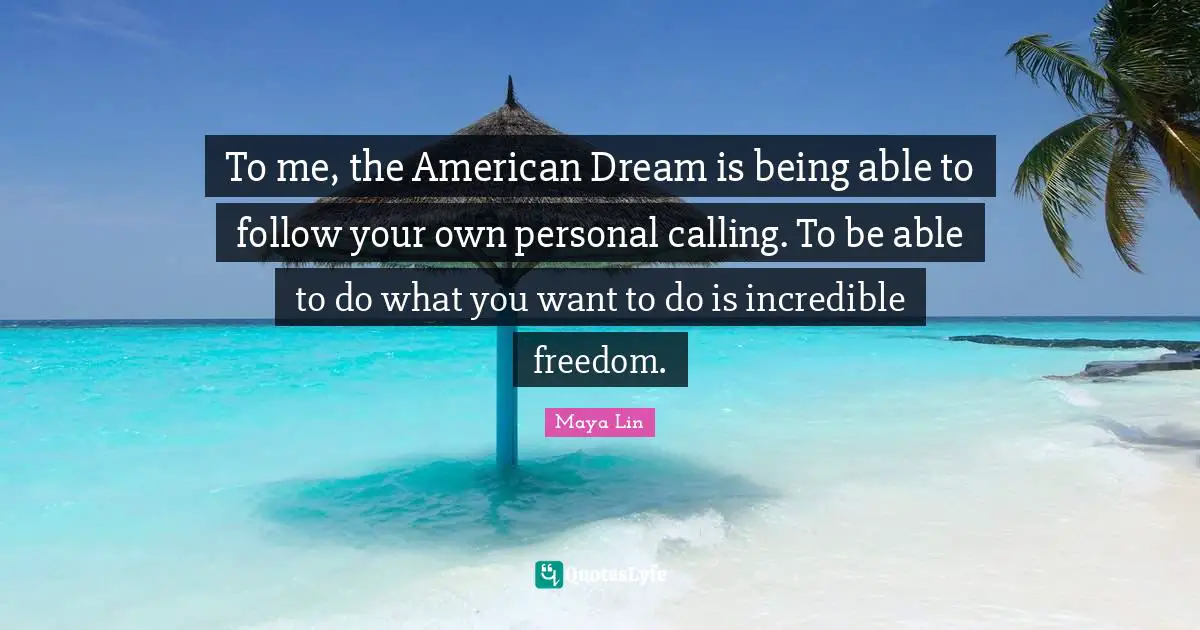 American Dream Quotes: "To me, the American Dream is being able to follow your own personal calling. To be able to do what you want to do is incredible freedom."