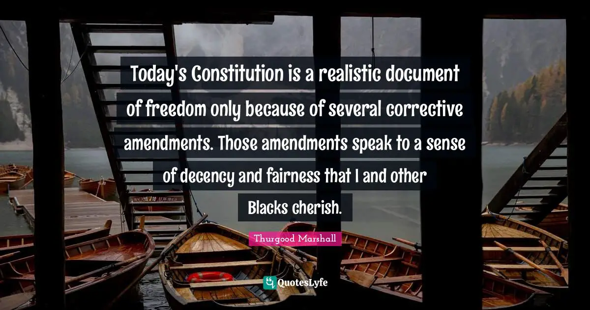 Today's Constitution is a realistic document of freedom only because of several corrective amendments. Those amendments speak to a sense of decency and fairness that I and other Blacks cherish.
