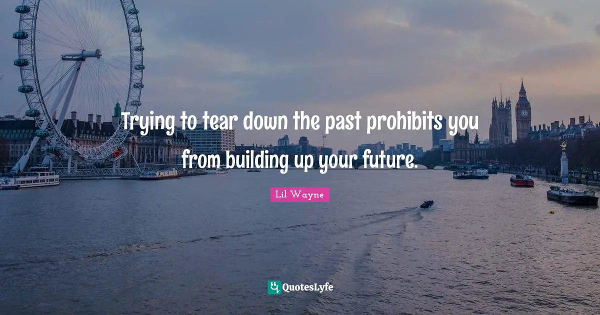 Trying to tear down the past prohibits you from building up your future.