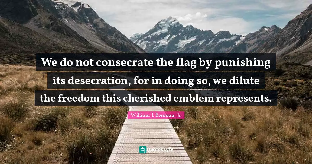 We do not consecrate the flag by punishing its desecration, for in doing so, we dilute the freedom this cherished emblem represents.