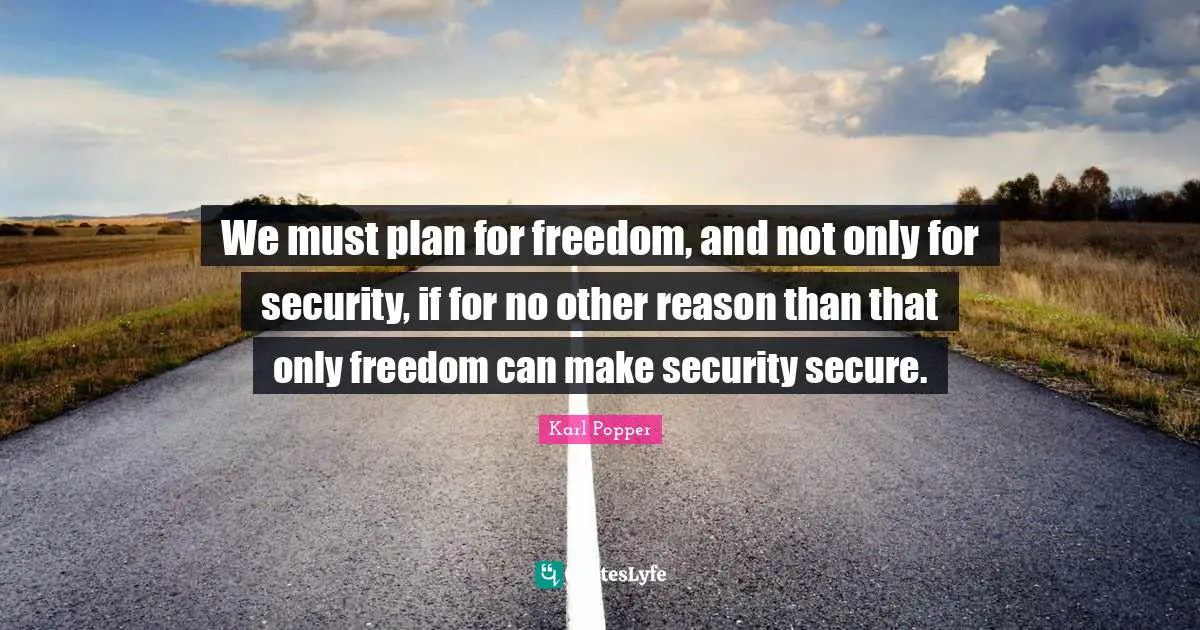 We must plan for freedom, and not only for security, if for no other reason than that only freedom can make security secure.